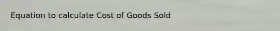 Equation to calculate Cost of Goods Sold