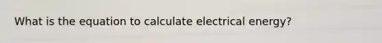 What is the equation to calculate electrical energy?