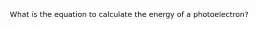 What is the equation to calculate the energy of a photoelectron?