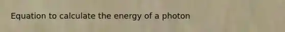 Equation to calculate the energy of a photon