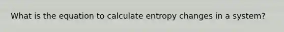 What is the equation to calculate entropy changes in a system?