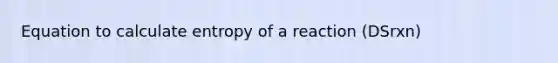 Equation to calculate entropy of a reaction (DSrxn)