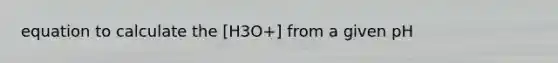 equation to calculate the [H3O+] from a given pH