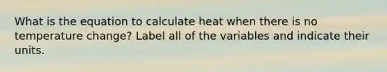 What is the equation to calculate heat when there is no temperature change? Label all of the variables and indicate their units.