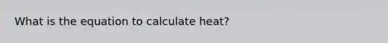 What is the equation to calculate heat?