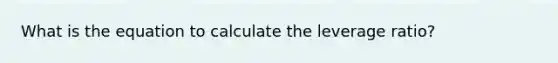 What is the equation to calculate the leverage ratio?