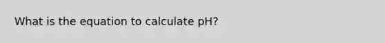 What is the equation to calculate pH?