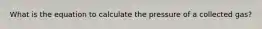 What is the equation to calculate the pressure of a collected gas?