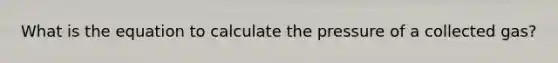 What is the equation to calculate the pressure of a collected gas?