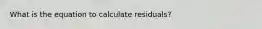 What is the equation to calculate residuals?