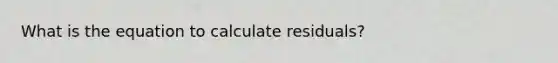 What is the equation to calculate residuals?