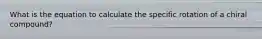 What is the equation to calculate the specific rotation of a chiral compound?