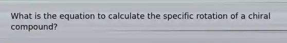 What is the equation to calculate the specific rotation of a chiral compound?