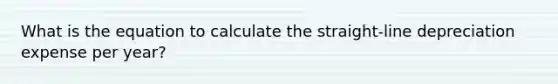 What is the equation to calculate the straight-line depreciation expense per year?