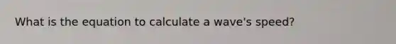 What is the equation to calculate a wave's speed?