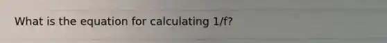 What is the equation for calculating 1/f?