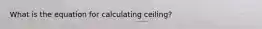 What is the equation for calculating ceiling?
