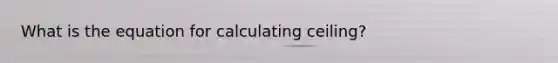 What is the equation for calculating ceiling?