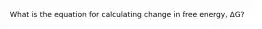 What is the equation for calculating change in free energy, ΔG?