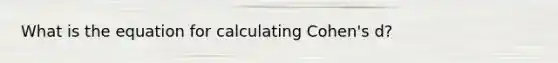 What is the equation for calculating Cohen's d?