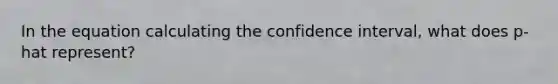 In the equation calculating the confidence interval, what does p-hat represent?