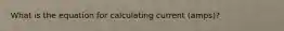 What is the equation for calculating current (amps)?