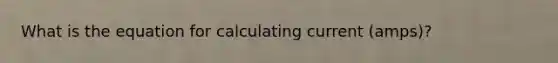 What is the equation for calculating current (amps)?