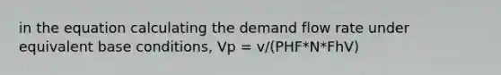 in the equation calculating the demand flow rate under equivalent base conditions, Vp = v/(PHF*N*FhV)