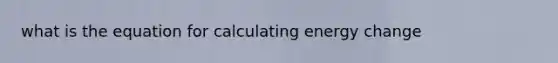 what is the equation for calculating energy change