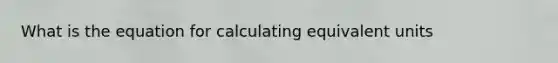 What is the equation for calculating equivalent units