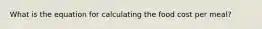 What is the equation for calculating the food cost per meal?