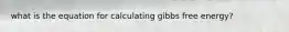 what is the equation for calculating gibbs free energy?