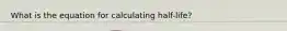 What is the equation for calculating half-life?