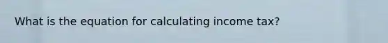 What is the equation for calculating income tax?