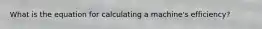 What is the equation for calculating a machine's efficiency?