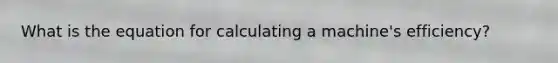 What is the equation for calculating a machine's efficiency?