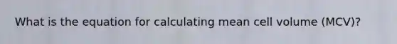 What is the equation for calculating mean cell volume (MCV)?