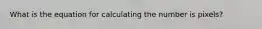 What is the equation for calculating the number is pixels?