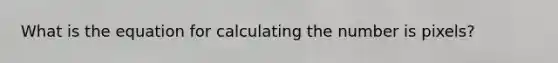 What is the equation for calculating the number is pixels?