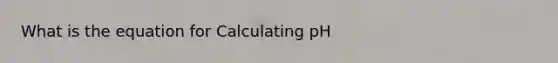 What is the equation for Calculating pH