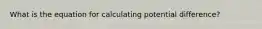 What is the equation for calculating potential difference?