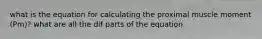 what is the equation for calculating the proximal muscle moment (Pm)? what are all the dif parts of the equation