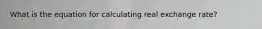 What is the equation for calculating real exchange rate?