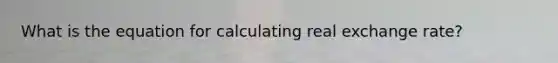 What is the equation for calculating real exchange rate?