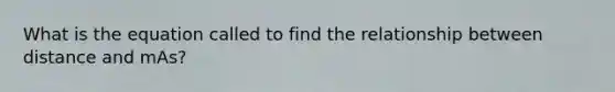 What is the equation called to find the relationship between distance and mAs?