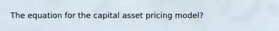 The equation for the capital asset pricing model?