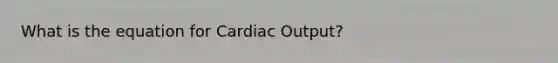 What is the equation for Cardiac Output?