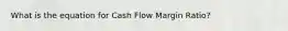 What is the equation for Cash Flow Margin Ratio?