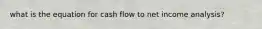 what is the equation for cash flow to net income analysis?