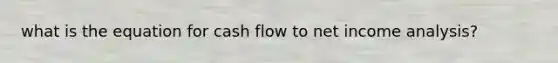 what is the equation for cash flow to net income analysis?